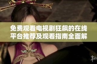免费观看电视剧狂飙的在线平台推荐及观看指南全面解析