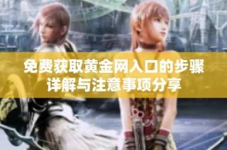 免费获取黄金网入口的步骤详解与注意事项分享