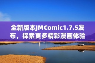 全新版本JMComic1.7.5发布，探索更多精彩漫画体验
