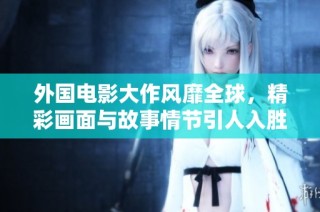 外国电影大作风靡全球，精彩画面与故事情节引人入胜