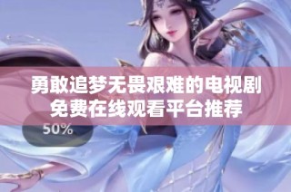 勇敢追梦无畏艰难的电视剧免费在线观看平台推荐