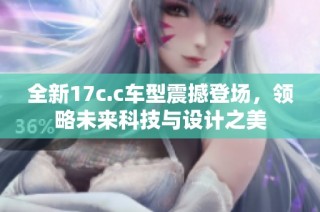 全新17c.c车型震撼登场，领略未来科技与设计之美