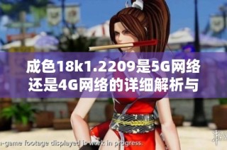 成色18k1.2209是5G网络还是4G网络的详细解析与对比分析