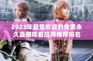 2023年最受欢迎的免费永久直播观看应用推荐排名