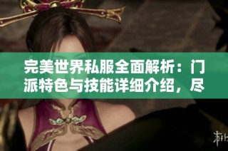 完美世界私服全面解析：门派特色与技能详细介绍，尽在SZ9YI游戏站