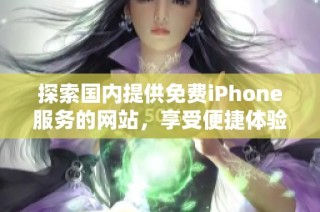 探索国内提供免费iPhone服务的网站，享受便捷体验