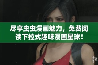 尽享虫虫漫画魅力，免费阅读下拉式趣味漫画星球！