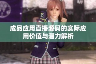 成品应用直播源码的实际应用价值与潜力解析