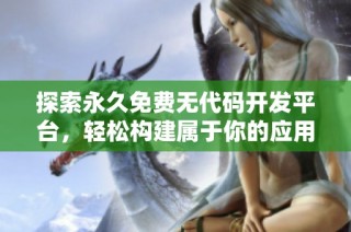 探索永久免费无代码开发平台，轻松构建属于你的应用程序