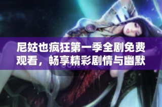 尼姑也疯狂第一季全剧免费观看，畅享精彩剧情与幽默瞬间