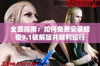 全面指南：如何免费安装暗夜9.1破解版并顺利运行
