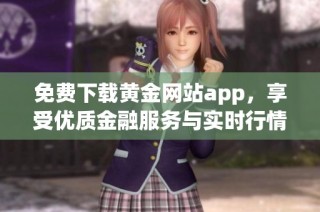 免费下载黄金网站app，享受优质金融服务与实时行情资讯