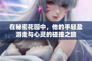 在秘密花园中，他的手轻盈游走与心灵的碰撞之旅