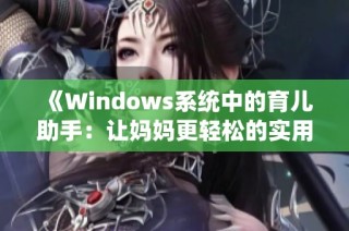 《Windows系统中的育儿助手：让妈妈更轻松的实用工具和技巧》