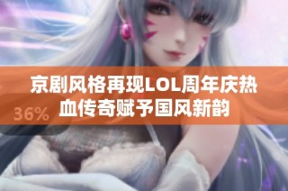 京剧风格再现LOL周年庆热血传奇赋予国风新韵