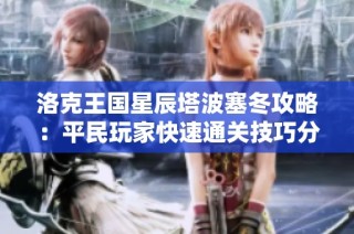 洛克王国星辰塔波塞冬攻略：平民玩家快速通关技巧分享