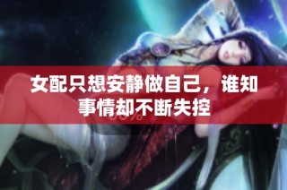 女配只想安静做自己，谁知事情却不断失控