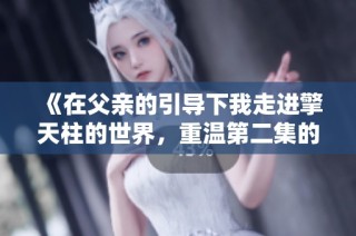 《在父亲的引导下我走进擎天柱的世界，重温第二集的精彩》
