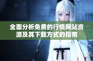 全面分析免费的行情网站资源及其下载方式的指南