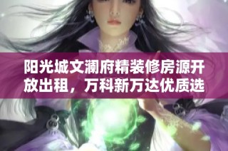 阳光城文澜府精装修房源开放出租，万科新万达优质选择无中介服务