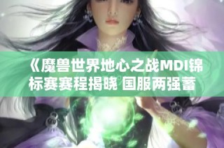 《魔兽世界地心之战MDI锦标赛赛程揭晓 国服两强蓄势待发》