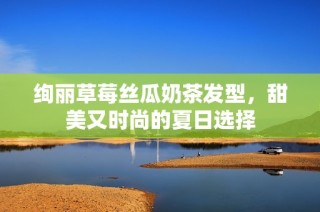 绚丽草莓丝瓜奶茶发型，甜美又时尚的夏日选择