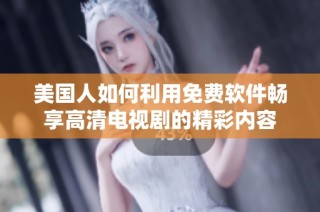 美国人如何利用免费软件畅享高清电视剧的精彩内容