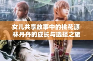 女儿共享故事中的桃花源 林丹丹的成长与选择之旅