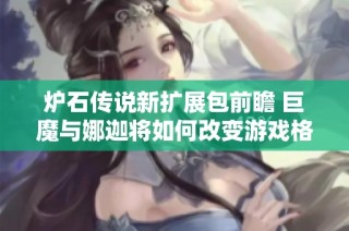 炉石传说新扩展包前瞻 巨魔与娜迦将如何改变游戏格局与经济趋势
