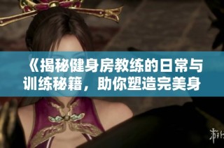《揭秘健身房教练的日常与训练秘籍，助你塑造完美身材》