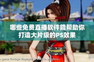 哪些免费直播软件能帮助你打造大片级的PS效果