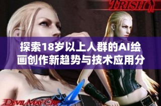 探索18岁以上人群的AI绘画创作新趋势与技术应用分析