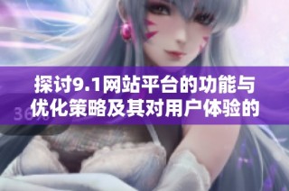 探讨9.1网站平台的功能与优化策略及其对用户体验的影响