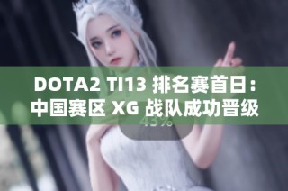 DOTA2 TI13 排名赛首日：中国赛区 XG 战队成功晋级胜者组