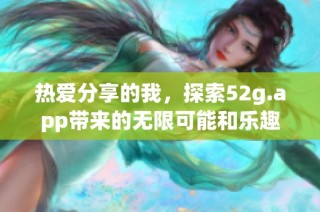 热爱分享的我，探索52g.app带来的无限可能和乐趣