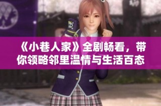 《小巷人家》全剧畅看，带你领略邻里温情与生活百态