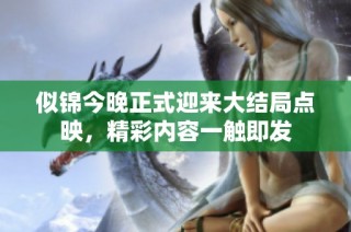 似锦今晚正式迎来大结局点映，精彩内容一触即发