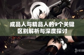 成品人与精品人的9个关键区别解析与深度探讨