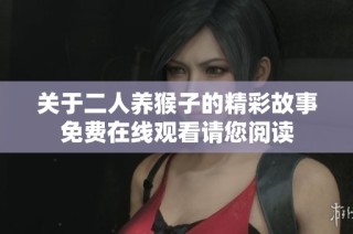 关于二人养猴子的精彩故事免费在线观看请您阅读
