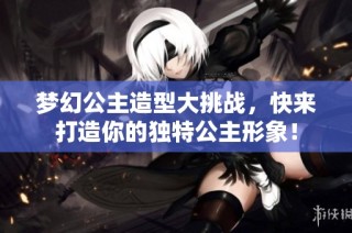 梦幻公主造型大挑战，快来打造你的独特公主形象！