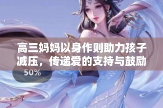 高三妈妈以身作则助力孩子减压，传递爱的支持与鼓励