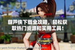 葫芦侠下载全攻略，轻松获取热门资源和实用工具！