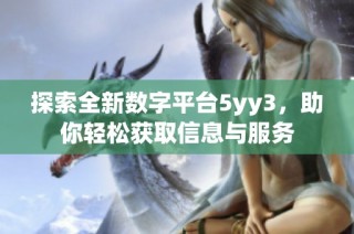 探索全新数字平台5yy3，助你轻松获取信息与服务