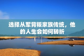 选择从军背叛家族传统，他的人生会如何转折