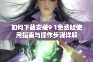 如何下载安装9 1免费版使用指南与操作步骤详解