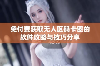 免付费获取无人区码卡密的软件攻略与技巧分享