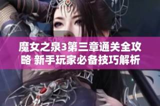 魔女之泉3第三章通关全攻略 新手玩家必备技巧解析