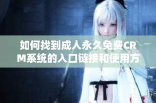 如何找到成人永久免费CRM系统的入口链接和使用方法