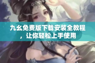 九幺免费版下载安装全教程，让你轻松上手使用