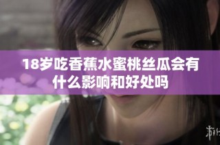 18岁吃香蕉水蜜桃丝瓜会有什么影响和好处吗